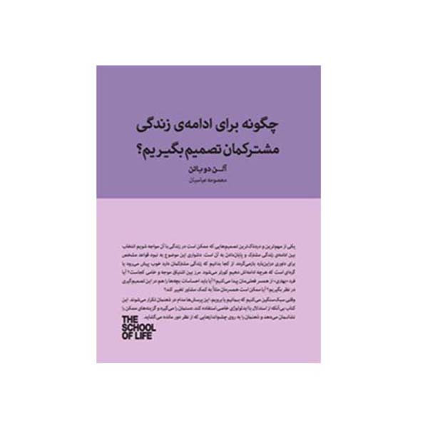 کتاب چگونه برای ادامه زندگی مشترکمان تصمیم بگیریم اثر الن دوباتن انتشارات کتاب سرای نیک