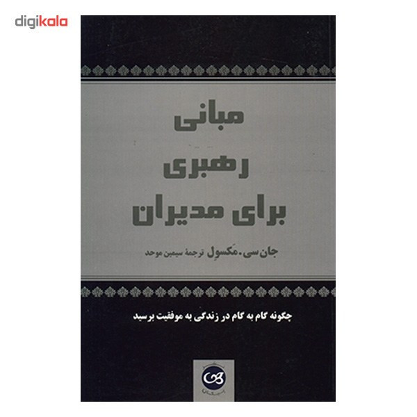 کتاب مبانی رهبری برای مدیران چگونه گام به گام در زندگی به موفقیت برسید اثر جان سی . مکسول کتاب مبانی رهبری برای مدیران چگونه گام به گام در زندگی به موفقیت برسید اثر جان سی . مکسول