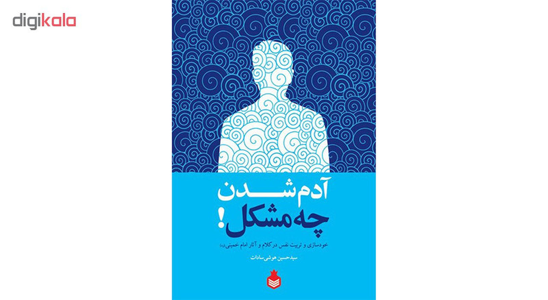 کتاب ادم شدن چه مشکل: خودسازی و تربیت نفس در کلام و اثار امام خمینی (ره) - اثر سید حسین هوشی سادات