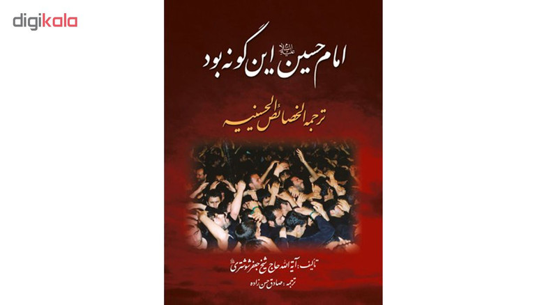 کتاب امام حسین علیه السلام این گونه بود ترجمه الخصایص الحسینیه اثر حاج شیخ جعفر شوشتری نشر نگاران قلم