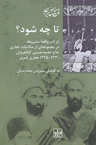 کتاب تا چه شود؟: بازتاب واقعه‌ی مشروطه در مجموعه‌ای از مکاتبات تجاری حاج محمدحسین کتابفروش نشر شیرازه کتاب ما