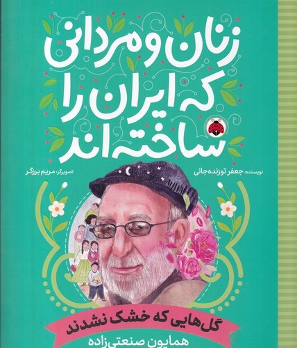 کتاب زنان و مردانی که ایران را ساخته اند- گل هایی که خشک نشدند (همایون صنعتی زاده) نشر شهر قلم