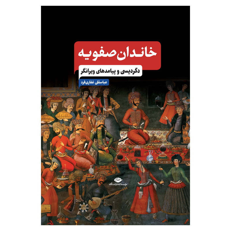 کتاب خاندان صفویه دگردیسی و پیامدهای ویرانگر اثر عباسقلی غفاری فرد نشر نگاه کتاب خاندان صفویه دگردیسی و پیامدهای ویرانگر اثر عباسقلی غفاری فرد نشر نگاه