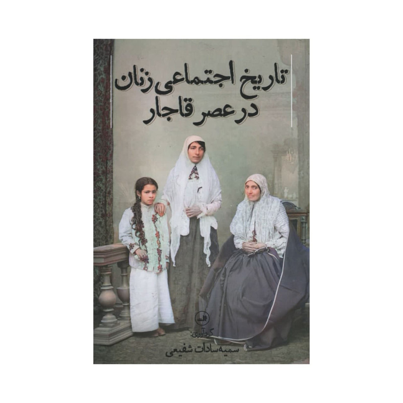 کتاب تاریخ اجتماعی زنان در عصر قاجار اثر سمیه سادات شفیعی نشر ثالث کتاب تاریخ اجتماعی زنان در عصر قاجار اثر سمیه سادات شفیعی نشر ثالث