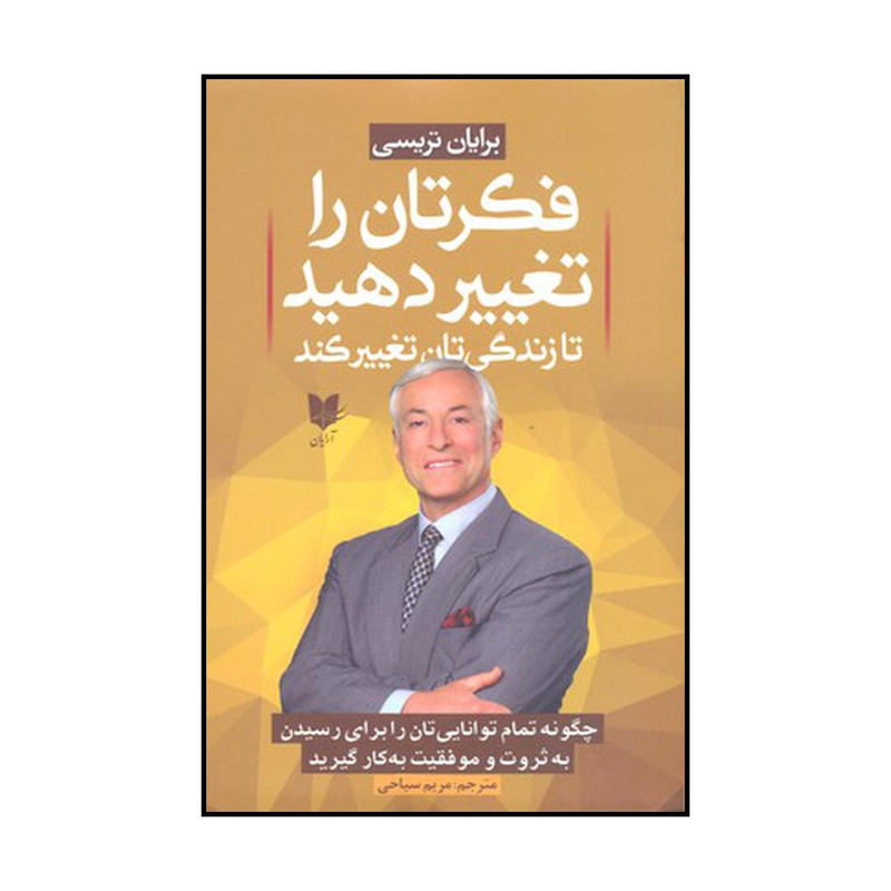 کتاب فکرتان را تغییر دهید تا زندگی تان تغییر کند اثر برایان تریسی نشر ارایان کتاب فکرتان را تغییر دهید تا زندگی تان تغییر کند اثر برایان تریسی نشر ارایان