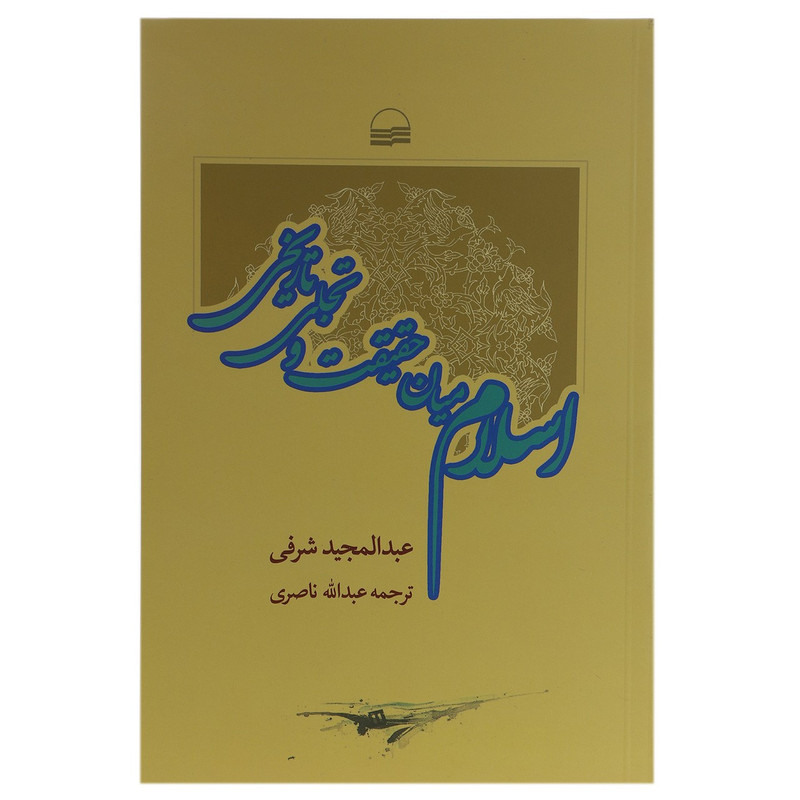 کتاب اسلام میان حقیقت و تجلی تاریخی اثر عبدالمجید شرفی کتاب اسلام میان حقیقت و تجلی تاریخی اثر عبدالمجید شرفی