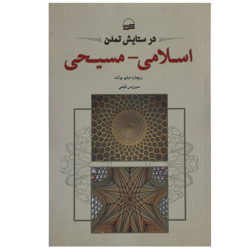 کتاب در ستایش تمدن اسلامی مسیحی اثر ریچارد دبلیو بولت کتاب در ستایش تمدن اسلامی مسیحی اثر ریچارد دبلیو بولت