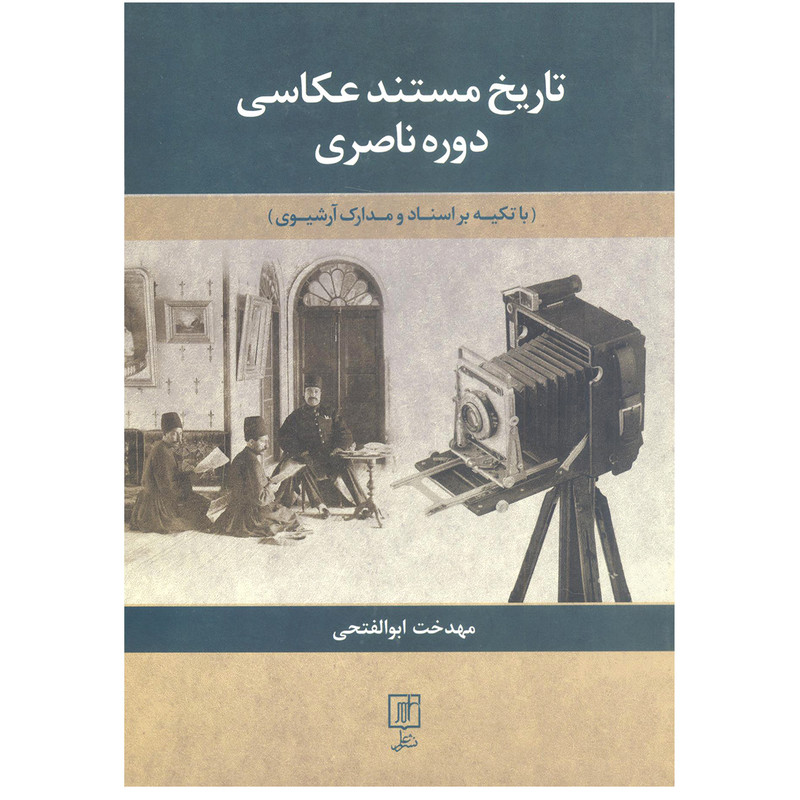 کتاب تاریخ مستند عکاسی دوره ناصری اثر مهدخت ابوالفتحی نشر علم کتاب تاریخ مستند عکاسی دوره ناصری اثر مهدخت ابوالفتحی نشر علم