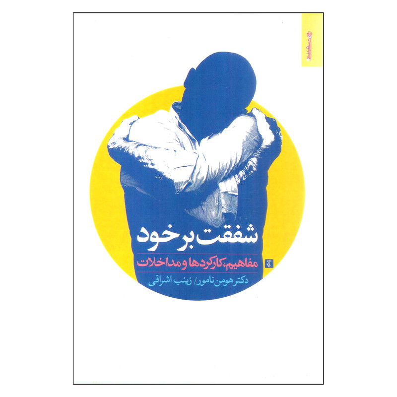 کتاب شفقت بر خود مفاهیم کارکردها و مداخلات اثر هومن نامور و زینب اشراقی انتشارات روانشناسی و هنر کتاب شفقت بر خود مفاهیم کارکردها و مداخلات اثر هومن نامور و زینب اشراقی انتشارات روانشناسی و هنر
