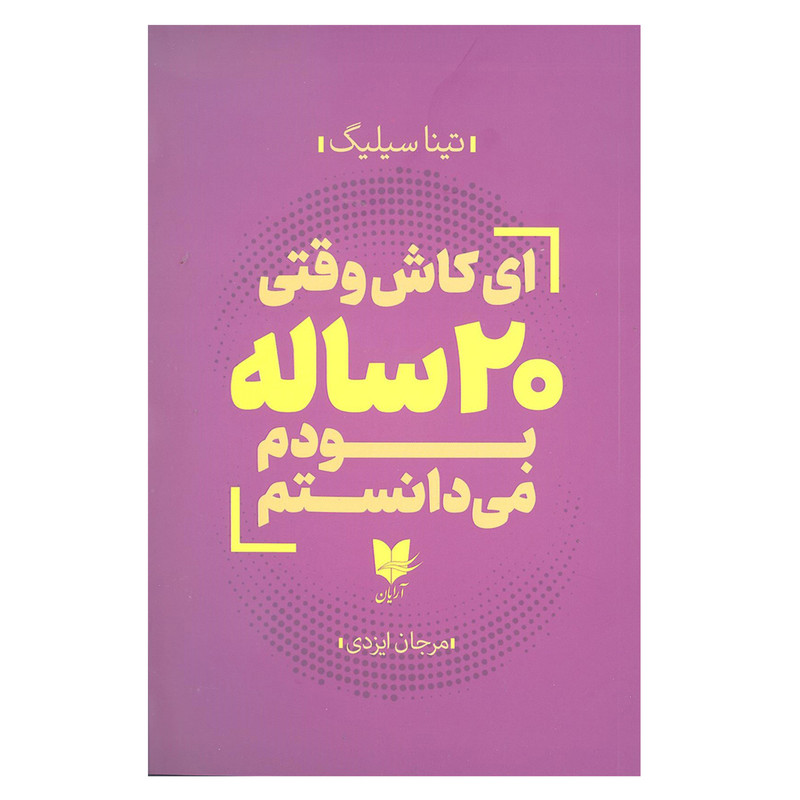 کتاب ای کاش وقتی 20 ساله بودم می دانستم اثر تینا سیلیگ انتشارات ارایان کتاب ای کاش وقتی 20 ساله بودم می دانستم اثر تینا سیلیگ انتشارات ارایان