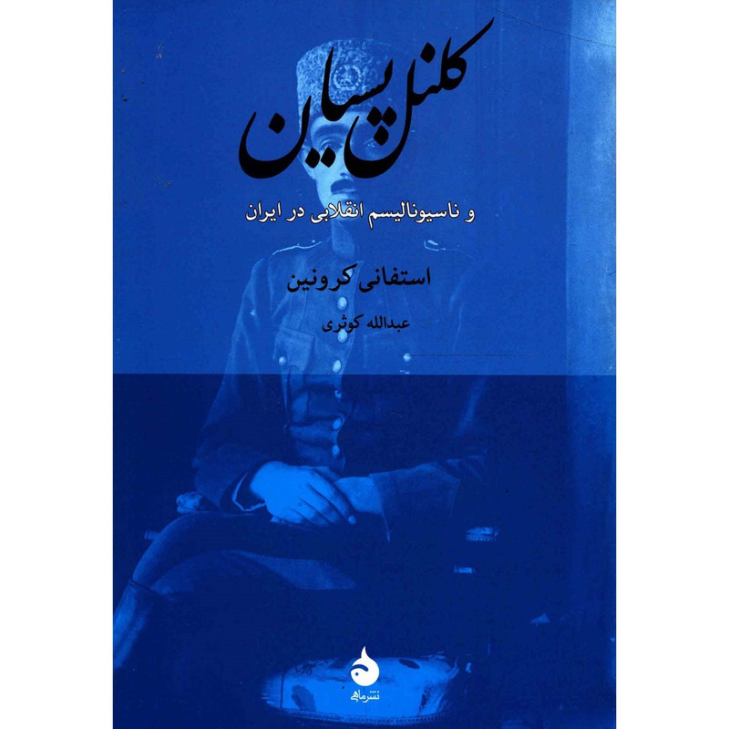 کتاب کلنل پسیان و ناسیونالیسم انقلابی در ایران اثر استفانی کرونین کتاب کلنل پسیان و ناسیونالیسم انقلابی در ایران اثر استفانی کرونین