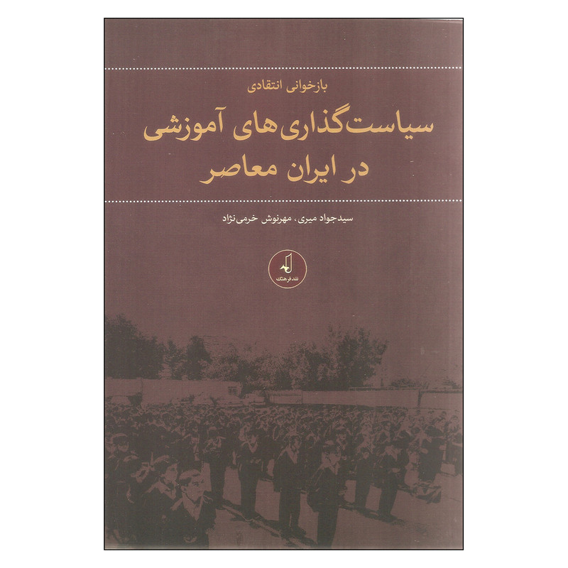 کتاب بازخوانی انتقادی سیاست گذاری های اموزشی در ایران معاصر اثر سید جواد میری و مهرنوش خرمی نژاد نشر نقد فرهنگ
