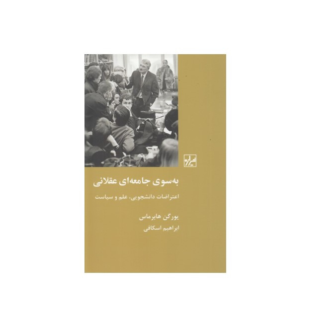 کتاب به سوی جامعه ای عقلانی (اعتراضات دانشجویی علم و سیاست) اثر یورگن هابرماس انتشارات نشر و پژوهش شیرازه