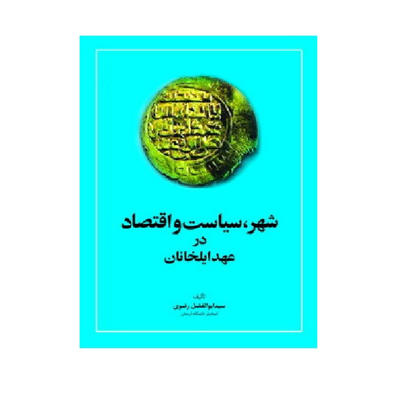 کتاب شهر، سیاست و اقتصاد در عهد ایلخانان اثر سیدابوالفضل رضوی انتشارات امیر کبیر کتاب شهر، سیاست و اقتصاد در عهد ایلخانان اثر سیدابوالفضل رضوی انتشارات امیر کبیر