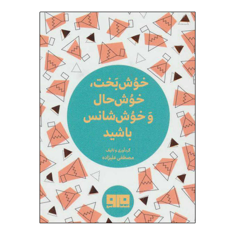 کتاب خوش بخت، خوش حال و خوش شانس باشید اثر مصطفی علیزاده انتشارات کتاب مرو کتاب خوش بخت، خوش حال و خوش شانس باشید اثر مصطفی علیزاده انتشارات کتاب مرو
