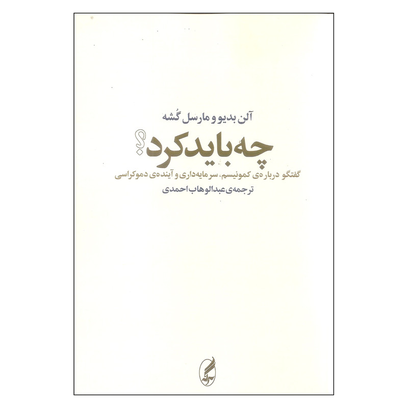 کتاب چه باید کرد گفتگو درباره ی کمونیسم سرمایه داری و اینده ی دموکراسی اثر الن بدیو و مارسل گشه انتشارات اگه کتاب چه باید کرد گفتگو درباره ی کمونیسم سرمایه داری و اینده ی دموکراسی اثر الن بدیو و مارسل گشه انتشارات اگه