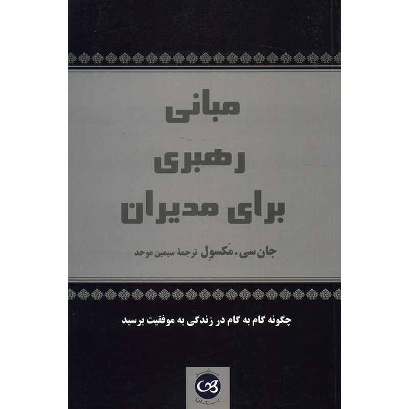کتاب مبانی رهبری برای مدیران چگونه گام به گام در زندگی به موفقیت برسید اثر جان سی . مکسول کتاب مبانی رهبری برای مدیران چگونه گام به گام در زندگی به موفقیت برسید اثر جان سی . مکسول