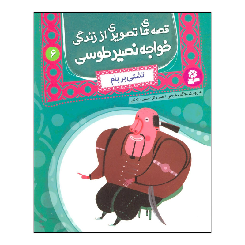 کتاب قصه های تصویری از زندگی خواجه نصیر طوسی 6 - تشتی بر بام اثر محمدبن محمد نصیرالدین طوسی انتشارات قدیانی کتاب قصه های تصویری از زندگی خواجه نصیر طوسی 6 - تشتی بر بام اثر محمدبن محمد نصیرالدین طوسی انتشارات قدیانی