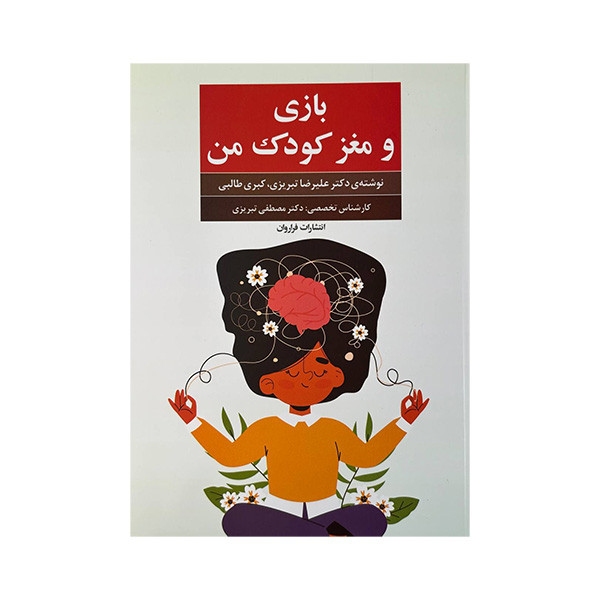 کتاب بازی و مغز کودک من اثر دکتر علیرضا تبریزی و کبری طالبی انتشارات فراروان