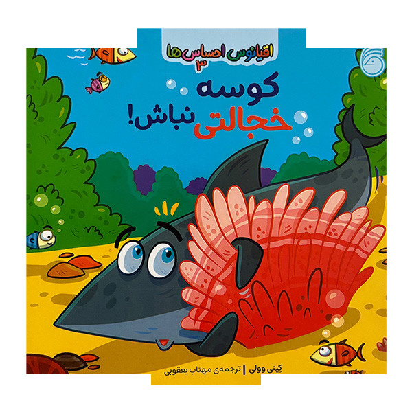 کتاب اقیانوس احساس ها 3-کوسه خجالتی نباش! اثر کیتی وولی ترجمه مهتاب یعقوبی نشر ناریا