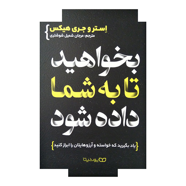 کتاب بخواهید تا به شما داده شود اثر استر هیکس و جری هیکس ترجمه مرجان شمیل شوشتریان انتشارات یوشیتا کتاب بخواهید تا به شما داده شود اثر استر هیکس و جری هیکس ترجمه مرجان شمیل شوشتریان انتشارات یوشیتا